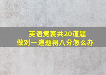 英语竞赛共20道题 做对一道题得八分怎么办